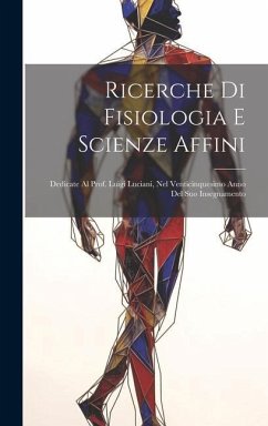 Ricerche Di Fisiologia E Scienze Affini: Dedicate Al Prof. Luigi Luciani, Nel Venticinquesimo Anno Del Suo Insegnamento - Anonymous