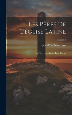 Les Pères De L'église Latine: Leur Vie, Leurs Écrits, Leur Temps; Volume 1 - Nourrisson, Jean-Félix