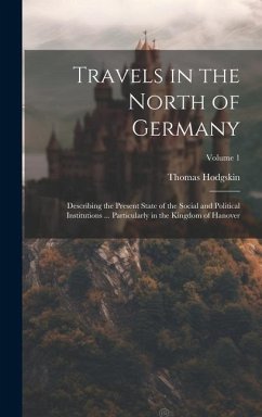 Travels in the North of Germany: Describing the Present State of the Social and Political Institutions ... Particularly in the Kingdom of Hanover; Vol - Hodgskin, Thomas