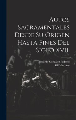 Autos Sacramentales Desde Su Origen Hasta Fines Del Siglo Xvii. - Pedroso, Eduardo González; Vincente, Gil