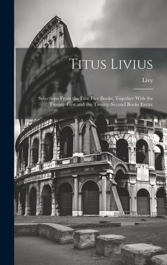 Titus Livius: Selections From the First Five Books; Together With the Twenty-First and the Twenty-Second Books Entire - Livy