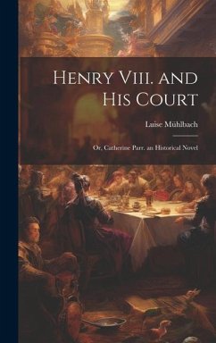 Henry Viii. and His Court: Or, Catherine Parr. an Historical Novel - Mühlbach, Luise