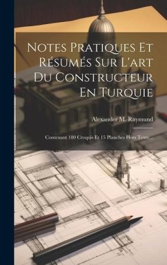 Notes Pratiques Et Résumés Sur L'art Du Constructeur En Turquie: Contenant 180 Croquis Et 15 Planches Hors Texte... - Raymund, Alexander M.