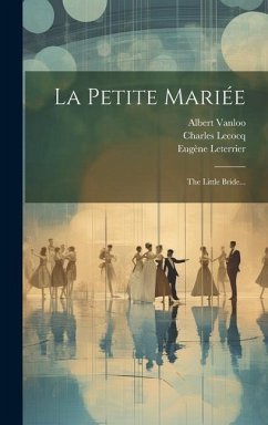 La Petite Mariée: The Little Bride... - Lecocq, Charles; Leterrier, Eugène; Vanloo, Albert