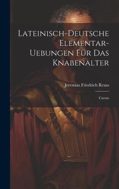 Lateinisch-deutsche Elementar-uebungen Für Das Knabenalter: Cursus - Reuss, Jeremias Friedrich