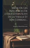 Irène Ou Les Influences De L'éducation Suivi De La Vieille Et Son Corbeau...
