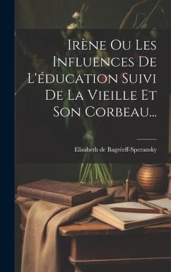 Irène Ou Les Influences De L'éducation Suivi De La Vieille Et Son Corbeau... - Bagréeff-Speransky, Elisabeth de