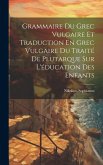 Grammaire Du Grec Vulgaire Et Traduction En Grec Vulgaire Du Traité De Plutarque Sur L'éducation Des Enfants