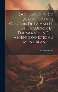 Oscillations Des Quatre Grands Glaciers De La Vallée De Chamonix Et Énumération Des Ascensionnistes Au Mont Blanc ...... - Payot, Vénance