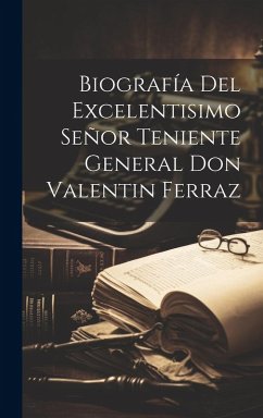 Biografía Del Excelentisimo Señor Teniente General Don Valentin Ferraz - Anonymous