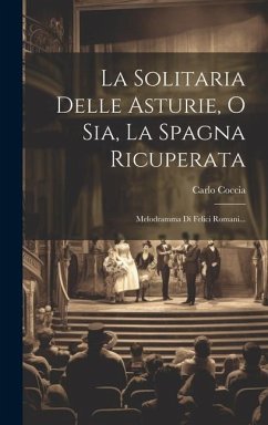 La Solitaria Delle Asturie, O Sia, La Spagna Ricuperata: Melodramma Di Felici Romani... - Coccia, Carlo