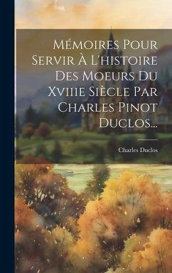 Mémoires Pour Servir À L'histoire Des Moeurs Du Xviiie Siècle Par Charles Pinot Duclos... - Duclos, Charles