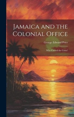 Jamaica and the Colonial Office: Who Caused the Crisis? - Price, George Edward