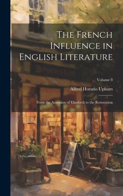 The French Influence in English Literature: From the Accession of Elizabeth to the Restoration; Volume 8 - Upham, Alfred Horatio