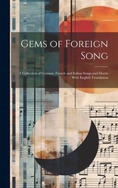 Gems of Foreign Song: A Collection of German, French and Italian Songs and Duetts: With English Translation - Anonymous