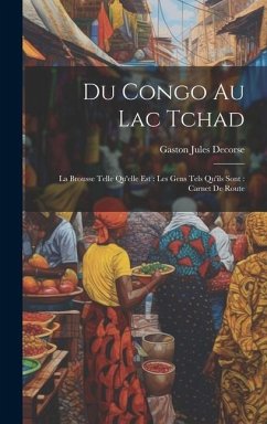 Du Congo Au Lac Tchad: La Brousse Telle Qu'elle Est: Les Gens Tels Qu'ils Sont: Carnet De Route - Decorse, Gaston Jules