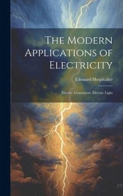 The Modern Applications of Electricity: Electric Generators; Electric Light - Hospitalier, Édouard