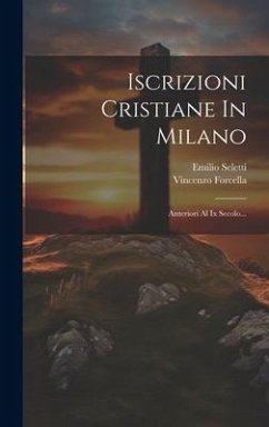 Iscrizioni Cristiane In Milano: Anteriori Al Ix Secolo... - Forcella, Vincenzo; Seletti, Emilio