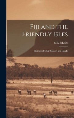 Fiji and the Friendly Isles: Sketches of Their Scenery and People - Scholes, S. E.