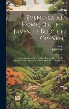 Evenings at Home; Or, the Juvenile Budget Opened: Consisting of a Variety of Miscellaneous Pieces for the Instruction and Amusement of Young Persons, - Barbauld; Aikin, John