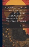 A Connected View of Some of the Scriptural Evidence of the Redeemer's Speedy Personal Return..
