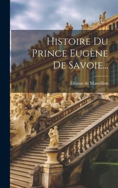 Histoire Du Prince Eugène De Savoie... - Mauvillon, Éléazar de