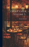 Opera Varia, Volume 5...