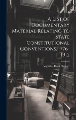 A List of Documentary Material Relating to State Constitutional Conventions, 1776-1912 - Shearer, Augustus Hunt