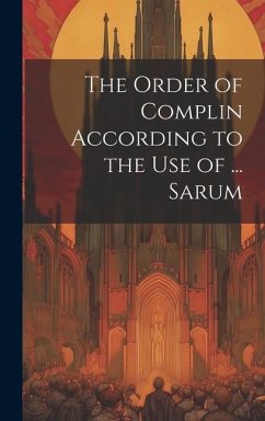 The Order of Complin According to the Use of ... Sarum - Anonymous
