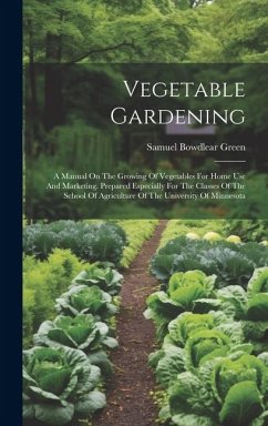 Vegetable Gardening: A Manual On The Growing Of Vegetables For Home Use And Marketing. Prepared Especially For The Classes Of The School Of - Green, Samuel Bowdlear