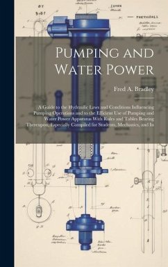 Pumping and Water Power: A Guide to the Hydraulic Laws and Conditions Influencing Pumping Operations and to the Efficient Use of Pumping and Wa - Bradley, Fred A.