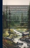 Zigzag Journeys in Acadia and New France. A Summer's Journey of the Zigzag Club Through the Historic Fields of the Early French Settlements of America