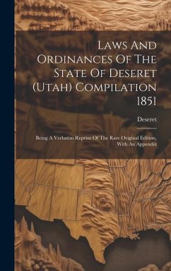 Laws And Ordinances Of The State Of Deseret (utah) Compilation 1851: Being A Verbatim Reprint Of The Rare Original Edition, With An Appendix