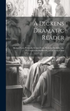 A Dickens Dramatic Reader: Scenes From Pickwick, Scenes From Nicholas Nickleby, the Cricket On the Hearth, a Christmas Carol - Anonymous