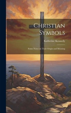 Christian Symbols: Some Notes on Their Origin and Meaning - Kennedy, Katherine