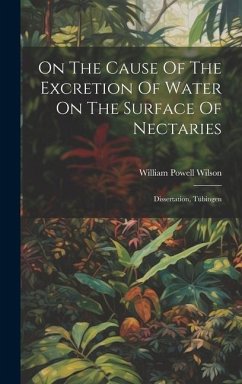 On The Cause Of The Excretion Of Water On The Surface Of Nectaries: Dissertation, Tübingen - Wilson, William Powell