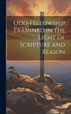 Odd-Fellowship Examined in the Light of Scripture and Reason