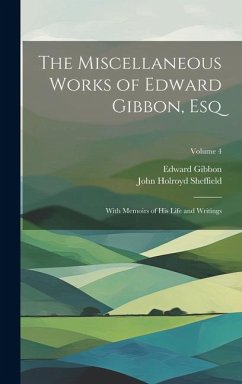 The Miscellaneous Works of Edward Gibbon, Esq: With Memoirs of His Life and Writings; Volume 4 - Gibbon, Edward; Sheffield, John Holroyd