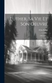 Luther, Sa Vie Et Son Oeuvre: 1483-1521...