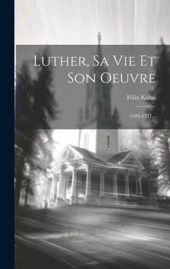Luther, Sa Vie Et Son Oeuvre: 1483-1521... - Kuhn, Félix