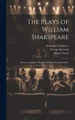 The Plays of William Shakspeare: Romeo and Juliet. Hamlet. Othello. Glossarial Index - Chalmers, Alexander; Steevens, George; Fuseli, Henry