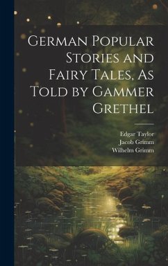 German Popular Stories and Fairy Tales, As Told by Gammer Grethel - Grimm, Wilhelm; Grimm, Jacob; Taylor, Edgar