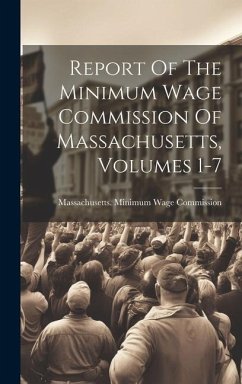 Report Of The Minimum Wage Commission Of Massachusetts, Volumes 1-7