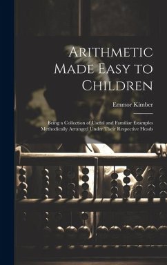 Arithmetic Made Easy to Children: Being a Collection of Useful and Familiar Examples Methodically Arranged Under Their Respective Heads - Kimber, Emmor