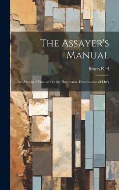 The Assayer's Manual: An Abridged Treatise On the Docimastic Examination of Ores - Kerl, Bruno
