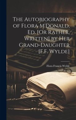 The Autobiography of Flora M'Donald, Ed. [Or Rather, Written] by Her Grand-Daughter [F.F. Wylde] - Wylde, Flora Francis