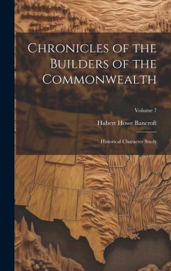Chronicles of the Builders of the Commonwealth: Historical Character Study; Volume 7 - Bancroft, Hubert Howe