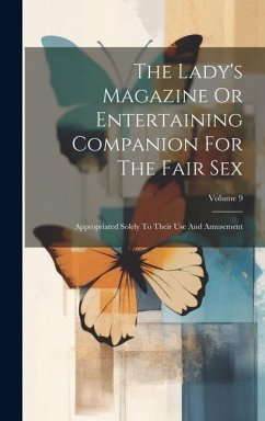 The Lady's Magazine Or Entertaining Companion For The Fair Sex: Appropriated Solely To Their Use And Amusement; Volume 9 - Anonymous