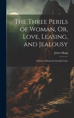 The Three Perils of Woman, Or, Love, Leasing, and Jealousy: A Series of Domestic Scottish Tales - Hogg, James