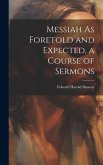 Messiah As Foretold and Expected, a Course of Sermons
